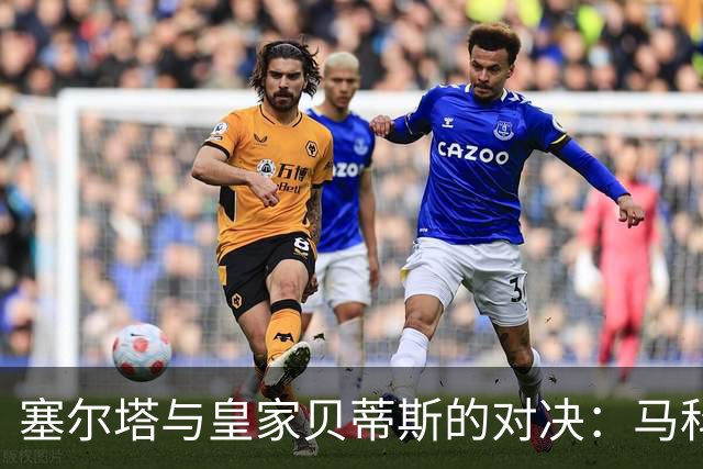 塞尔塔与皇家贝蒂斯的对决：马科斯-阿隆索与莫里巴在首发阵容