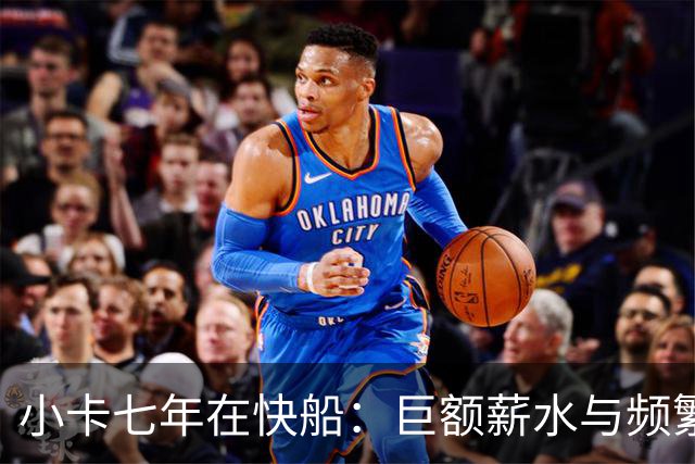小卡七年在快船：巨额薪水与频繁缺阵的双重代价