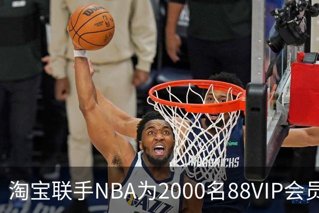 淘宝联手NBA为2000名88VIP会员提供独特观赛体验