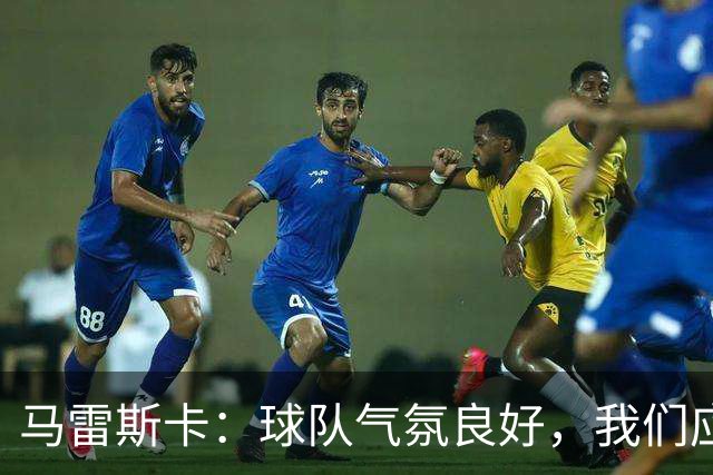 马雷斯卡：球队气氛良好，我们应享受领跑的乐趣